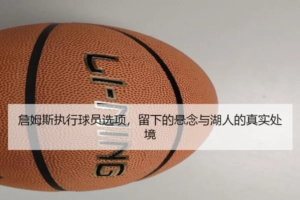 詹姆斯执行球员选项，留下的悬念与湖人的真实处境